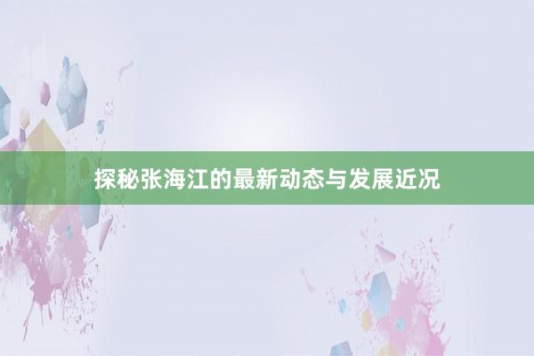 探秘张海江的最新动态与发展近况