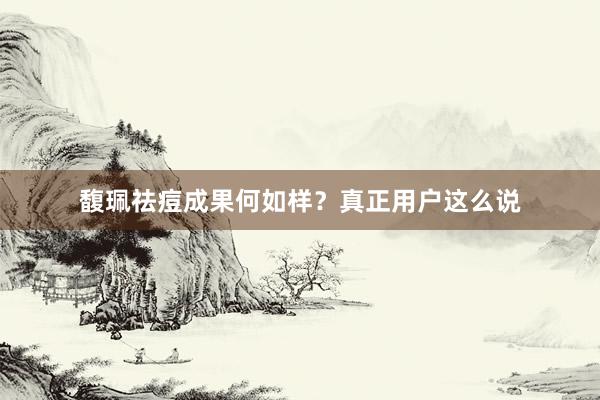 馥珮祛痘成果何如样？真正用户这么说