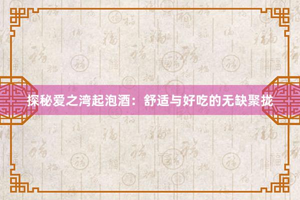 探秘爱之湾起泡酒：舒适与好吃的无缺聚拢