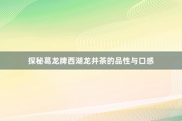探秘葛龙牌西湖龙井茶的品性与口感